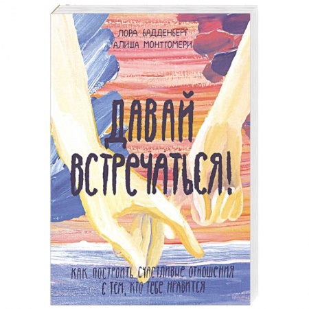 Психология отношений, книга Давай встречаться! Как построить счастливые отношения с тем, кто тебе нравится заказать