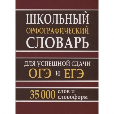 Русский язык, книга Школьный орфографический словарь. 35 тысяч слов для успешной сдачи ОГЭ и ЕГЭ заказать