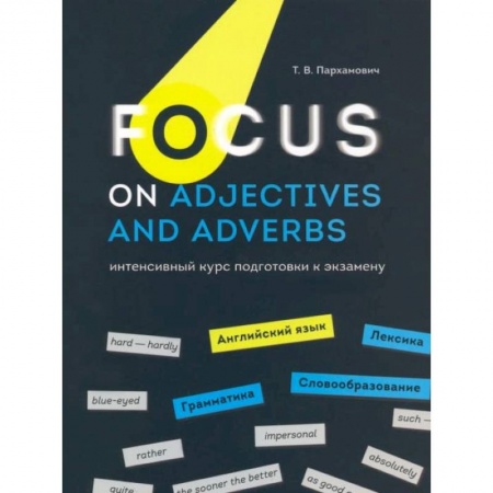 Английский язык, книга Focus on Adjectives and Adverbs. Английский язык: Грамматика. Лексика. Словообразование: интенсивный курс подготовки к экзамену заказать