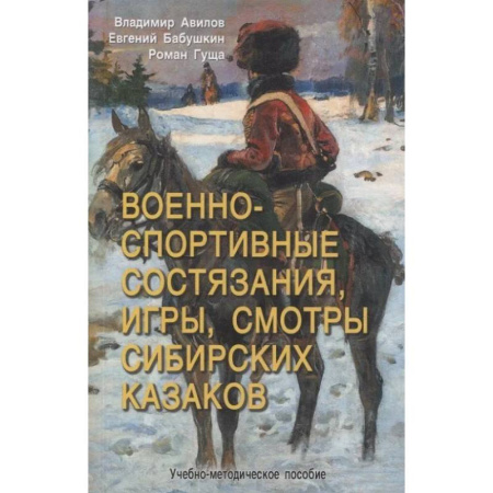 Методика обучения. Методические пособия для учителей, книга Военно-спортивные состязания, игры, смотры сибирских казаков. Учебно-методическое пособие заказать