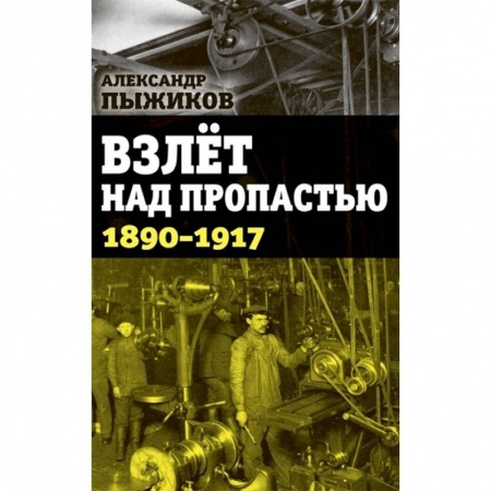 История России XVII - начала ХХ вв., книга Взлет над пропастью. 1890-1917 годы заказать