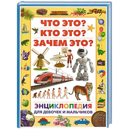 Все обо всем. Универсальные энциклопедии, книга Энциклопедия для девочек и мальчиков. Что это? Кто это? Зачем это? заказать