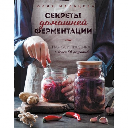 Блюда на каждый день, книга Секреты домашней ферментации. Наука и практика. + Более 50 рецептов заказать