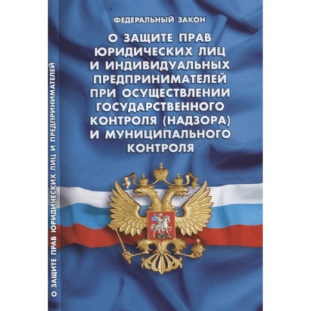 Нормативные правовые акты, книга Федеральный закон 'О защите прав юридических лиц и индивидуальных предпринимателей при осуществлении государственного контроля (надзора) и муниципального контроля' заказать