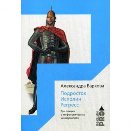 История русского искусства, книга Подросток. Исполин. Регресс. Три лекции о мифологических универсалиях заказать