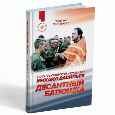 Жития русских святых, жизнеописания церковных деятелей, книга Десантный батюшка. Герой Российской Федерации Михаил Васильев (1971–2022) заказать