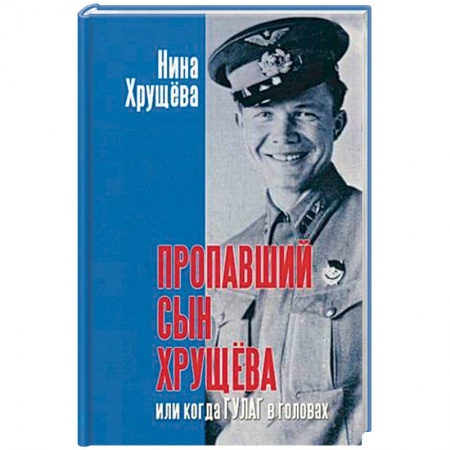 Мемуары, биографии военных деятелей, книга Пропавший сын Хрущева, или Когда ГУЛАГ в головах заказать
