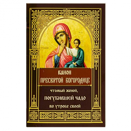 Молитвословы, акафисты, каноны, книга Канон Пресвятой Богородице, чтомый женой, погубившей чадо во утробе своей заказать