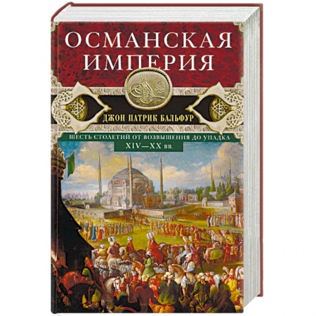 Всемирная история, книга Османская империя. Шесть столетий от возвышения до упадка. XIV-XX вв. заказать