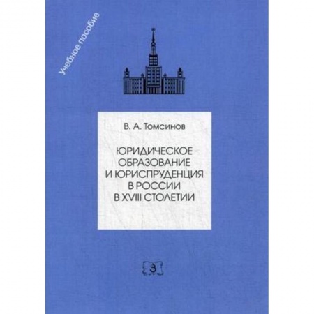 История и теория права, книга Юридическое образование и юриспруденция в России в XVIII столетии. Учебное пособие заказать