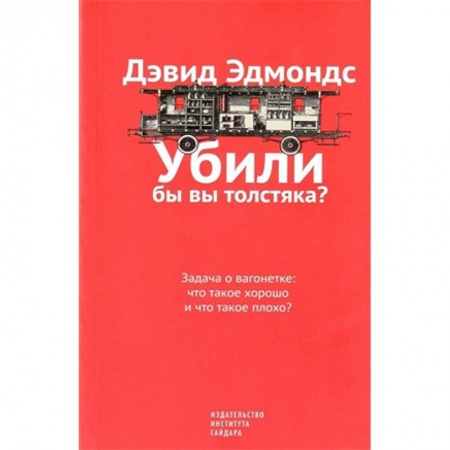 Социальная философия, книга Убили бы вы толстяка? Задача о вагонетке. Что такое хорошо и что такое плохо? заказать