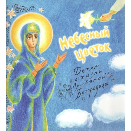 Книги, книга Небесный цветок-детям о жизни Пресвятой Богородицы заказать