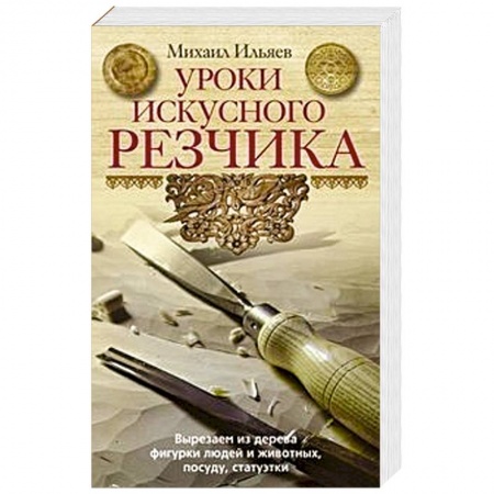 Другие виды ремесел и рукоделия, книга Уроки искусного резчика. Вырезаем из дерева фигурки людей и животных, посуду, статуэтки заказать