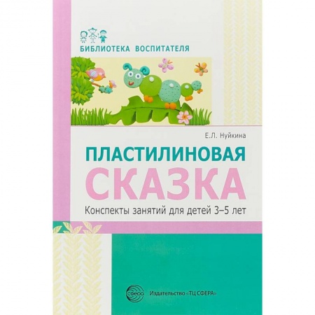 Методика обучения. Методические пособия для учителей, книга Пластилиновая сказка. Конспекты занятий для детей 3-5 лет заказать