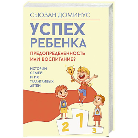 Психология для родителей, книга Успех ребенка — предопределенность или воспитание? Истории семей и их талантливых детей заказать