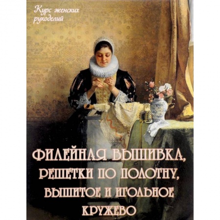 Вышивка, книга Филейная вышивка, решетки по полотну, вышитое и игольное кружево заказать