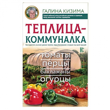 Овощные культуры. Грибы, книга Теплица-коммуналка. Как вырастить высокие урожаи томатов,перца,баклажанов и огурцов под одной крышей заказать