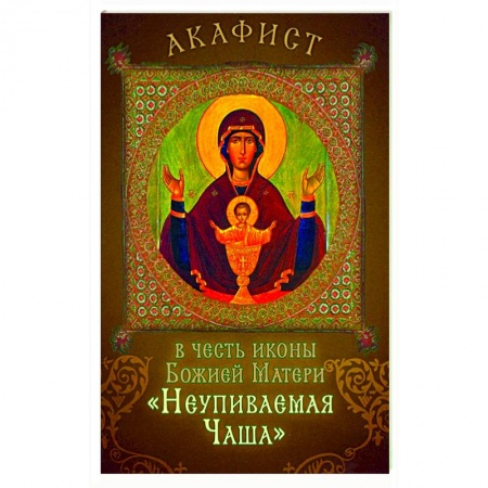 Молитвословы, акафисты, каноны, книга Акафист в честь иконы Божией Матери 'Неупиваемая Чаша' заказать