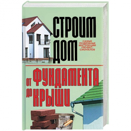 Книги, книга Строим дом. От фундамента до крыши заказать