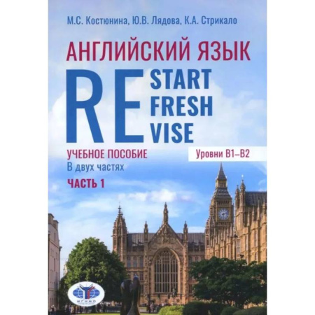 Детям. Школьникам. Студентам, книга Английский язык. Restart, Refresh, Revise: Учебное псобие. Уровень B1-B2. В 2 частях. Часть 1 заказать