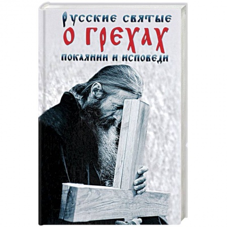 Книги, книга Русские святые о грехах, покаянии и исповеди. О спасении души и перенесении всякой скорби, гнева и нужды заказать