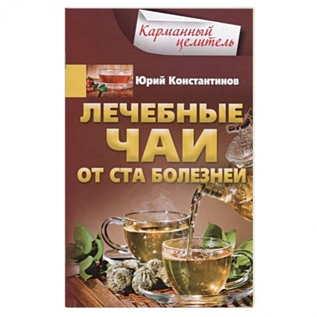 Лечебные свойства растений, минералов и т.д., книга Лечебные чаи. От ста болезней заказать