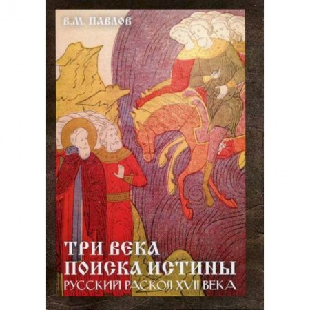 История, биография, мемуары, книга Три века поиска истины. Русский раскол ХVll века заказать
