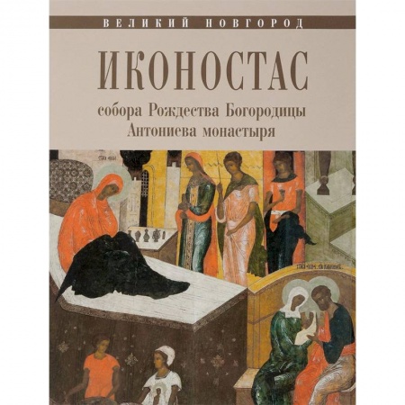Иконы. Иконостас, книга Иконостас собора Рождества Богородицы Антониева монастыря. Великий Новгород заказать