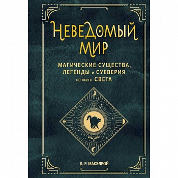Неведомый мир. Магические существа, легенды и суеверия со всего света Неведомый мир. Магические существа, легенды и суеверия со всего света