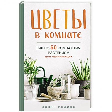 Общие справочники, книга Цветы в комнате. Гид по 50 комнатным растениям для начинающих заказать