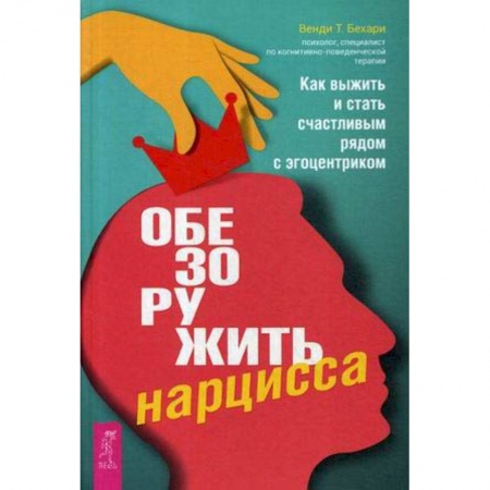 Практическая психология, книга Обезоружить нарцисса. Как выжить и стать счастливым рядом с эгоцентриком заказать