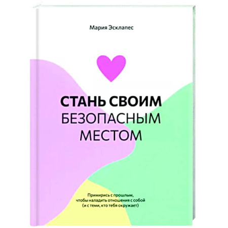 Психологическая практика, книга Стань своим безопасным местом: Примирись с прошлым заказать