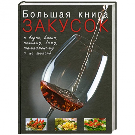 Книги, книга Большая книга закусок к водке, виски, коньяку, вину, шампанскому и не только заказать