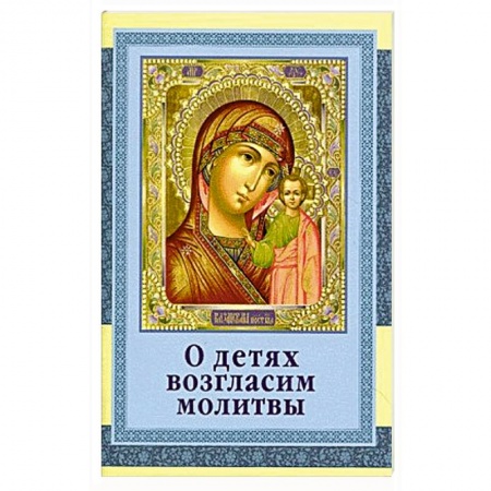 Молитвословы, акафисты, каноны, книга О детях возгласим молитвы заказать