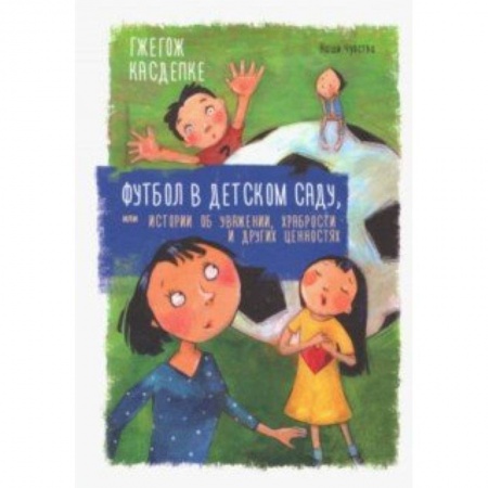 Повести и рассказы о детях, книга Футбол в детском саду, или Истории об уважении, храбрости и других ценностях заказать