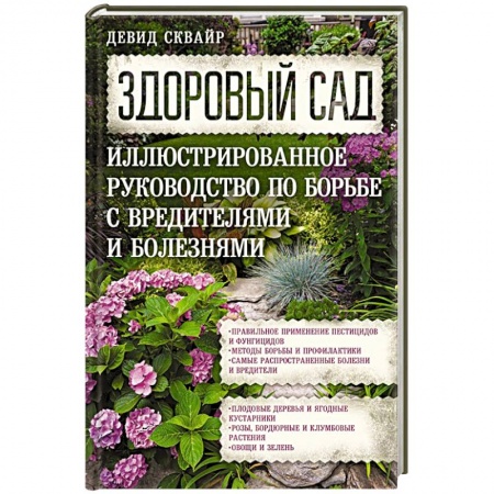 Садовые растения, книга Здоровый сад. Иллюстрированное руководство по борьбе с вредителями и болезнями заказать