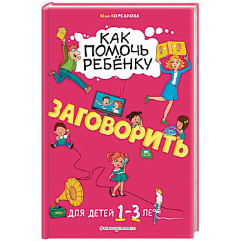 Как помочь ребёнку заговорить. Для детей от 1 до 3 лет Как помочь ребёнку заговорить. Для детей от 1 до 3 лет