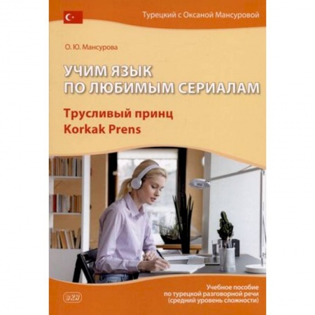 Учебники, самоучители, пособия, книга Учим язык по любимым сериалам. Трусливый принц. Учебное пособие по турецкой разговорной речи заказать
