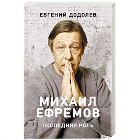 Мемуары, биографии деятелей культуры, искусства, книга Михаил Ефремов. Последняя роль заказать