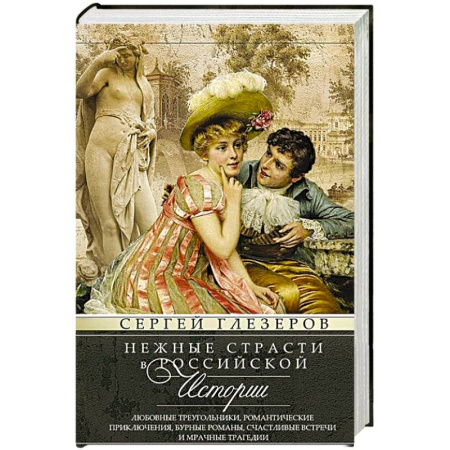 Сборники мемуаров, биографий, книга Нежные страсти в российской истории. Любовные треугольники, романтические приключения, бурные романы, счастливые встречи и мрачные трагедии заказать