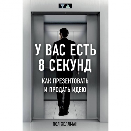 Маркетинг. Общие вопросы, книга У вас есть 8 секунд. Как презентовать и продать идею заказать