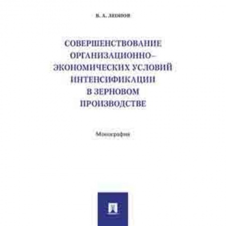 Экономика. Управление. Бизнес, книга Совершенствование организационно-экономических условий интенсификации в зерновом производстве. Монография заказать