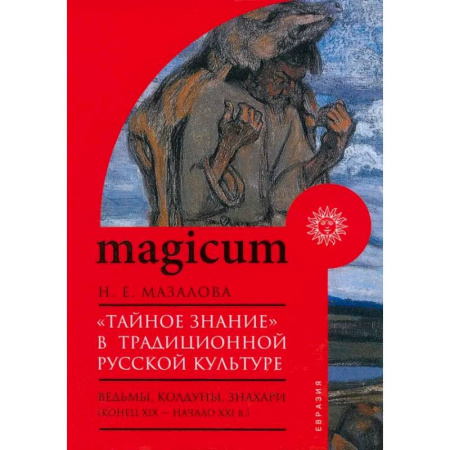 Загадки и тайны истории, книга «Тайное знание» в традиционной русской культуре. Ведьмы, колдуны, знахари. Конец XIX — начало XXI в. заказать