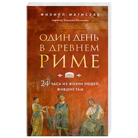 Италия, книга Один день в Древнем Риме. 24 часа из жизни людей, живших там заказать