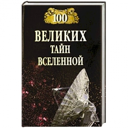 Факты, катастрофы, сенсации, книга 100 великих тайн Вселенной заказать