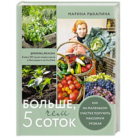 Сад, огород, цветы, дизайн участка, книга Больше, чем 5 соток. Как на маленьком участке получить максимум урожая заказать