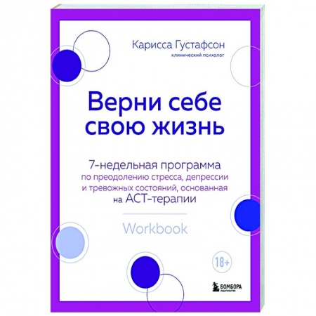 Практическая психология, книга Верни себе свою жизнь. 7-недельная программа по преодолению стресса, депрессии и тревожных состояний, основанная на АСТ-терапии заказать