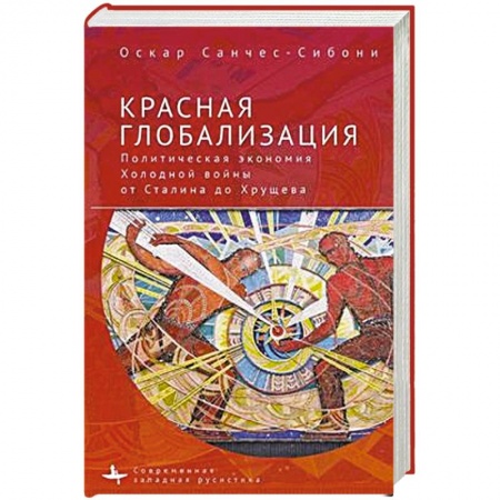История СССР, книга Красная глобализация.Политическая экономика холодной войны от Сталина до Хрущева заказать