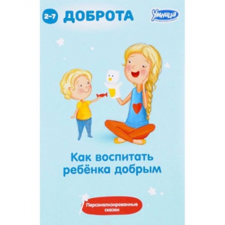 Воспитание и педагогика, книга Как воспитать ребенка добрым: сборник персонализированных сказок заказать