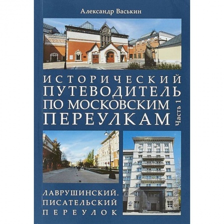 Москва и Подмосковье, книга Исторический путеводитель по московским переулкам. Часть 1. Лаврушинский. Писательский переулок заказать